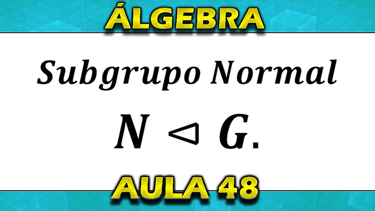 Subgrupo Normal Definição e Exemplo Aula 48 Álgebra