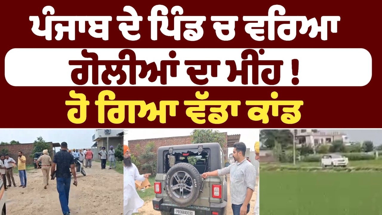 ਪੰਜਾਬ ਦੇ ਪਿੰਡ ਚ ਵਰਿਆ ਗੋਲੀਆਂ ਦਾ ਮੀਂਹ ! ਹੋ ਗਿਆ ਵੱਡਾ ਕਾਂਡ
