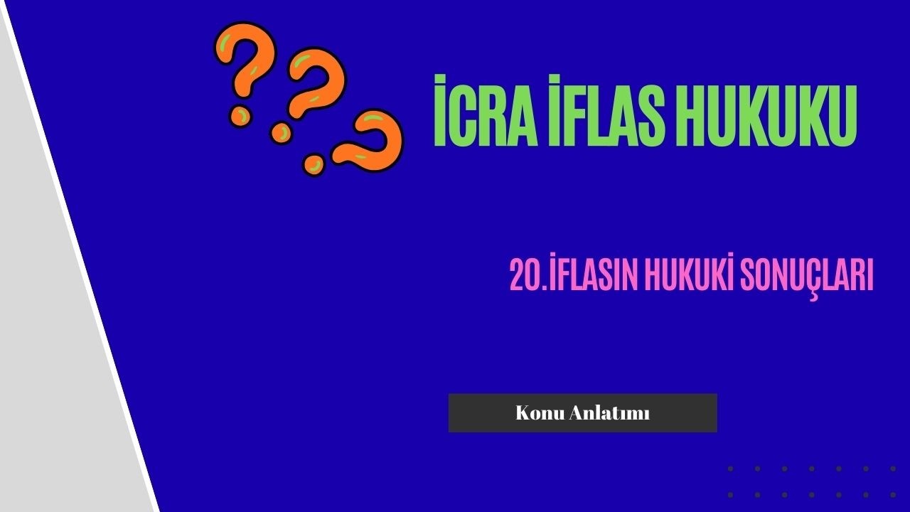 20. İcra İflas Hukuku, İflasın Hukuki Sonuçları Konu Anlatımı