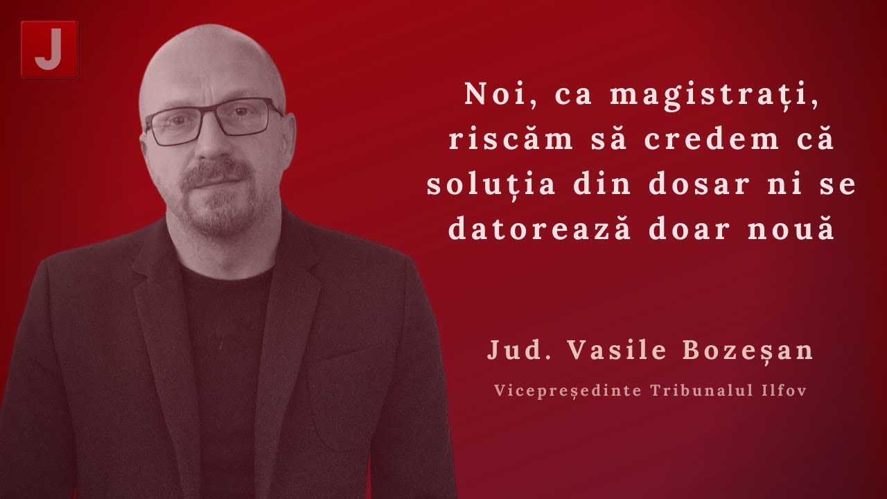 Vasile Bozeșan: Noi, ca magistrați, riscăm să credem că soluția din dosar ni se datorează doar nouă