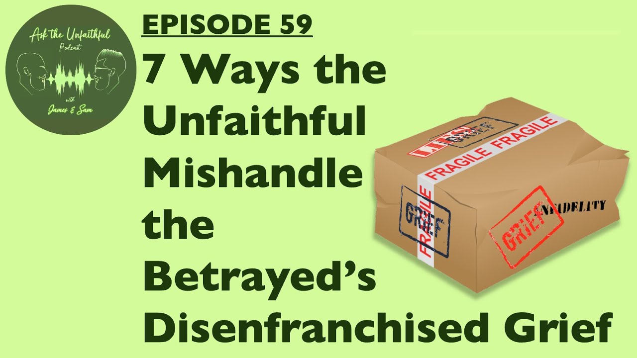 E59 - 7 WAYS THE UNFAITHFUL MISHANDLE THE BETRAYED'S DISENFRANCHISED GRIEF