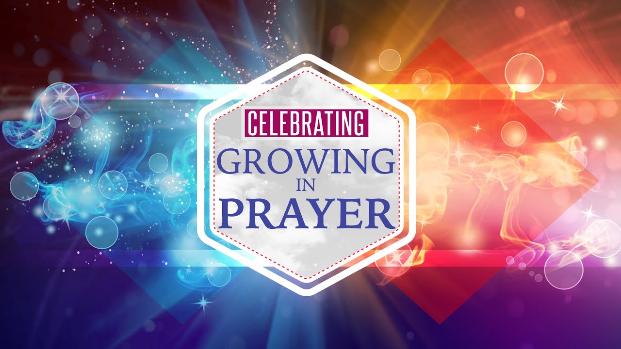 Growing In Prayer 2: Week 7: Celebrating Growing in Prayer