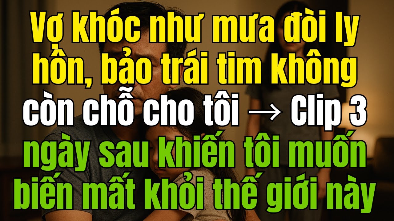 Vợ khóc như mưa đòi ly hôn, bảo trái tim không còn chỗ cho tôi → Clip 3 ngày sau khiến tôi muốn...