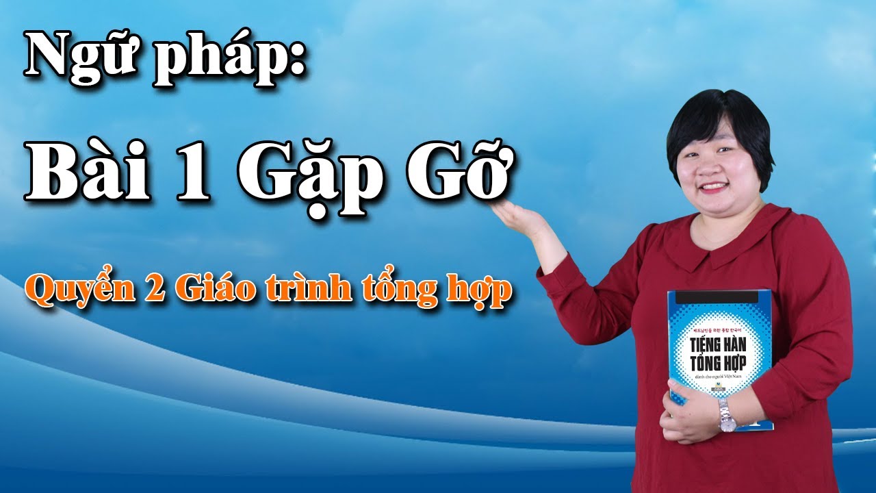 Ngữ pháp - Bài 1 GẶP GỠ -GT: Tiếng Hàn tổng hợp dành cho người Việt quyển 2