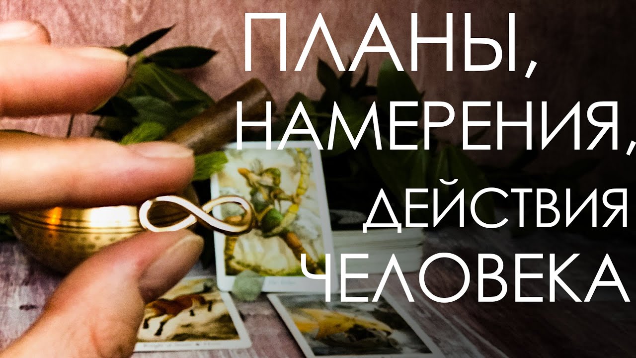 Планы, намерения, действия человека по отношению к вам.