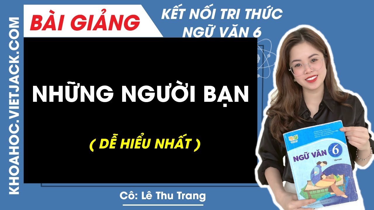 Những người bạn - Ngữ văn 6 - Kết nối tri thức - Cô Lê Thu Trang (DỄ HIỂU NHẤT)