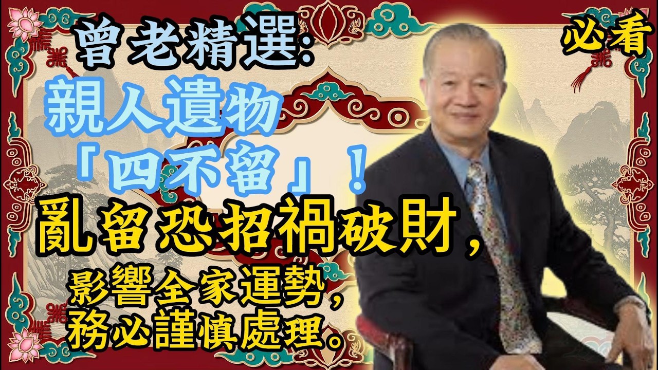 曾仕强：親人遺物觸碰「四大禁忌」，等於把霉運請進門！遵循老祖宗智慧，才能保家宅平安。