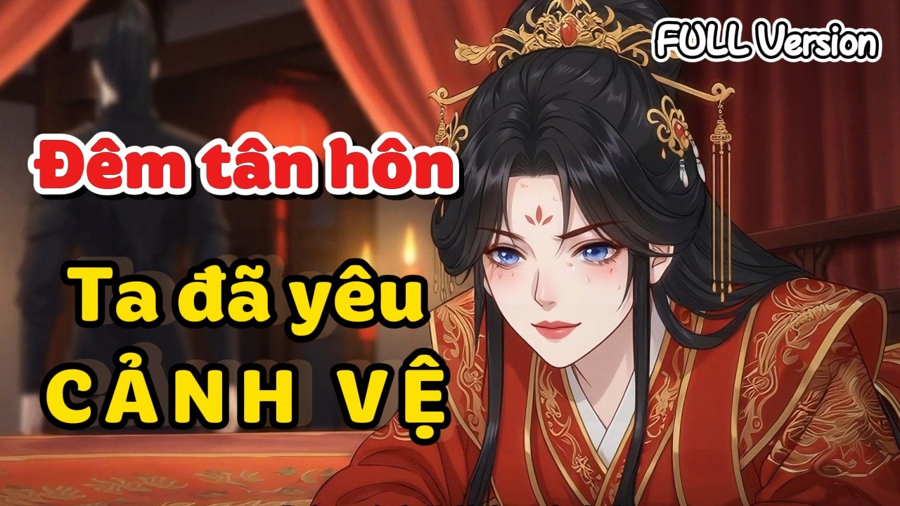 Full Version | Đêm tân hôn, ta phải lòng Cảnh vệ.