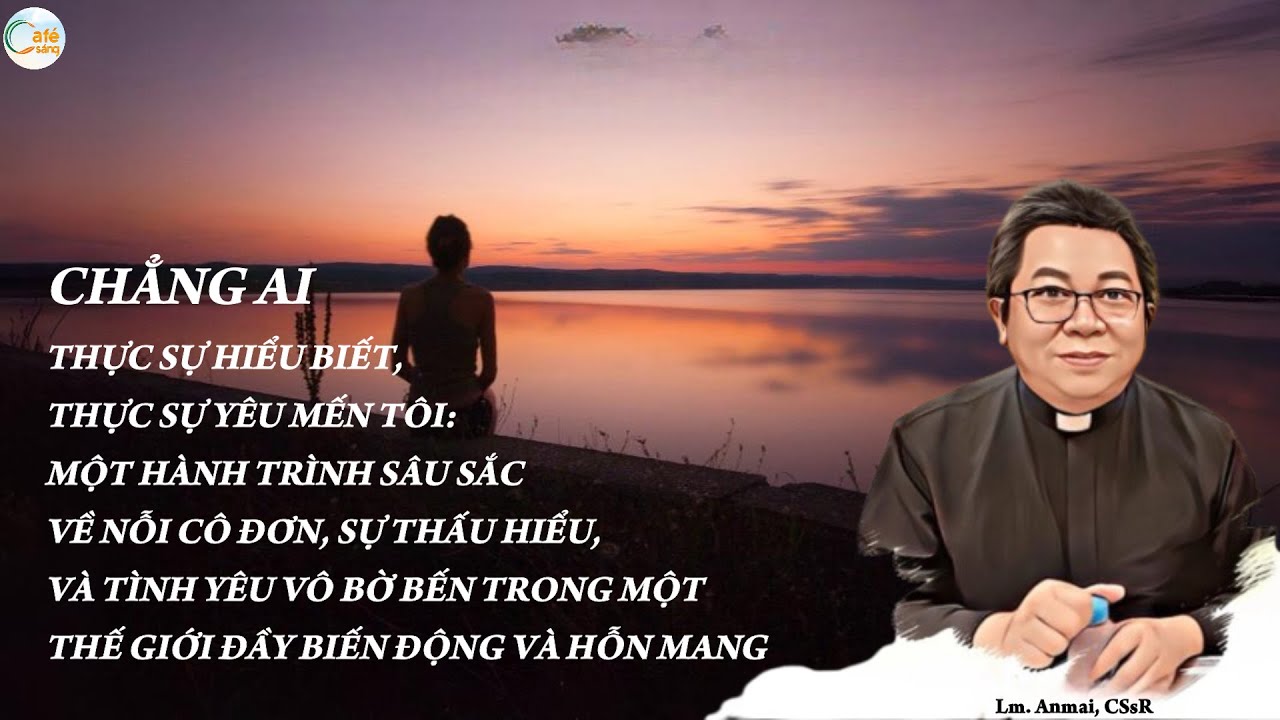 CHẲNG AI THỰC SỰ HIỂU BIẾT-THỰC SỰ YÊU MẾN TÔI: MỘT HÀNH TRÌNH SÂU SẮC VỀ NỖI CÔ ĐƠN | Lm Anmai CSsR