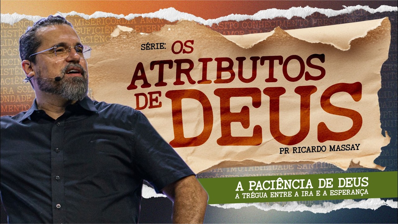 SÉRIE:OS ATRIBUTOS DE DEUS-A PACIÊNCIA DE DEUS -A TRÉGUA ENTRE A IRA E ESPERANÇA - PR RICARDO MASSAY
