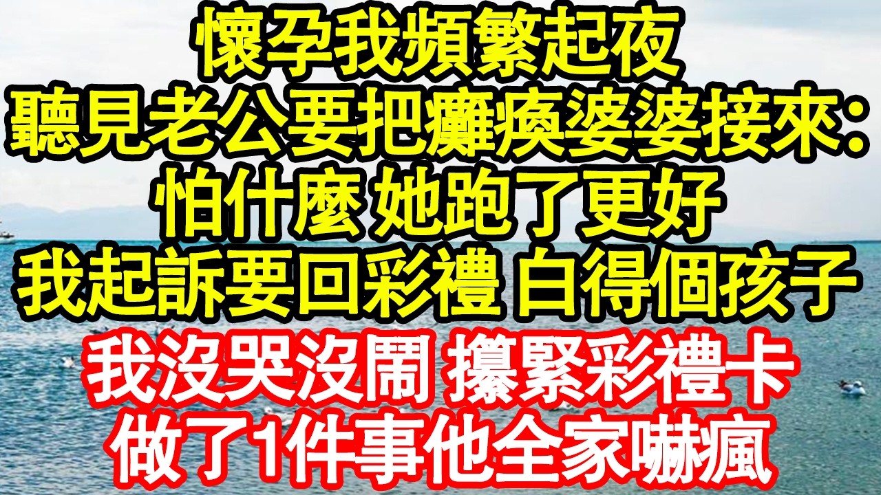 懷孕我頻繁起夜，聽見老公要把癱瘓婆婆接來：怕什麼 她跑了更好，我起訴要回彩禮 白得個孩子，我沒哭沒鬧 攥緊彩禮卡，做了1件事他全家嚇瘋 真情故事會|老年故事|情感需求|養老|家庭正能量