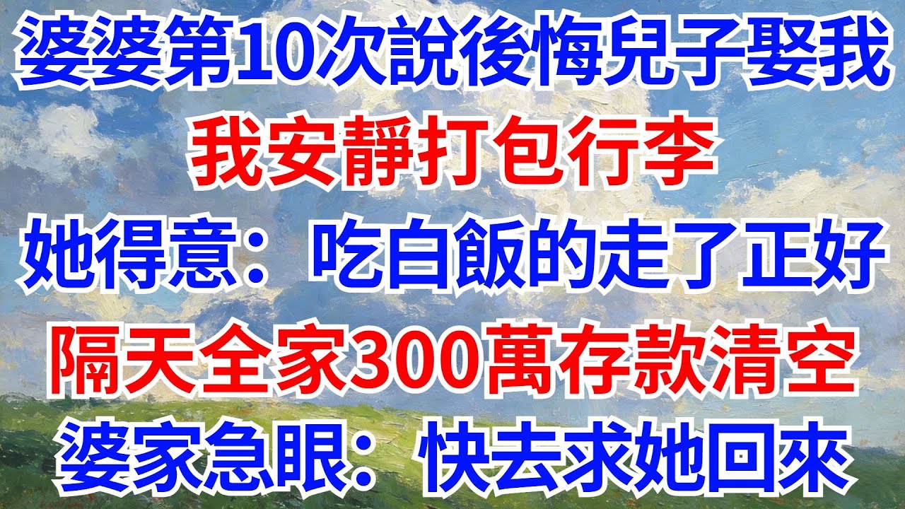 婆婆第10次說後悔讓他兒子娶我，我安靜打包行李，她得意：一個吃白飯的，走了正好！隔天全家300萬存款清空，婆家急眼：快去求她回來！#情感故事#故事分享 #家庭倫理#婆媳