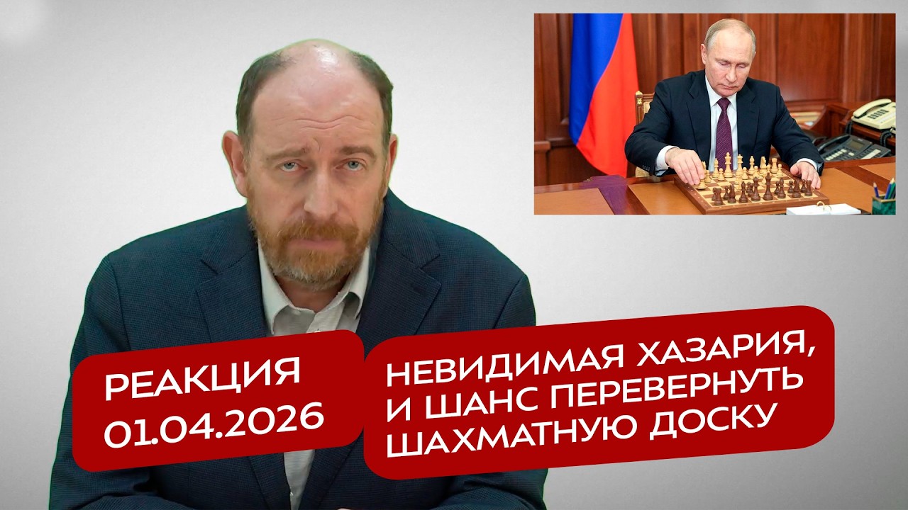Реакция 1.04.2026 Невидимая Хазария, и шанс перевернуть шахматную доску