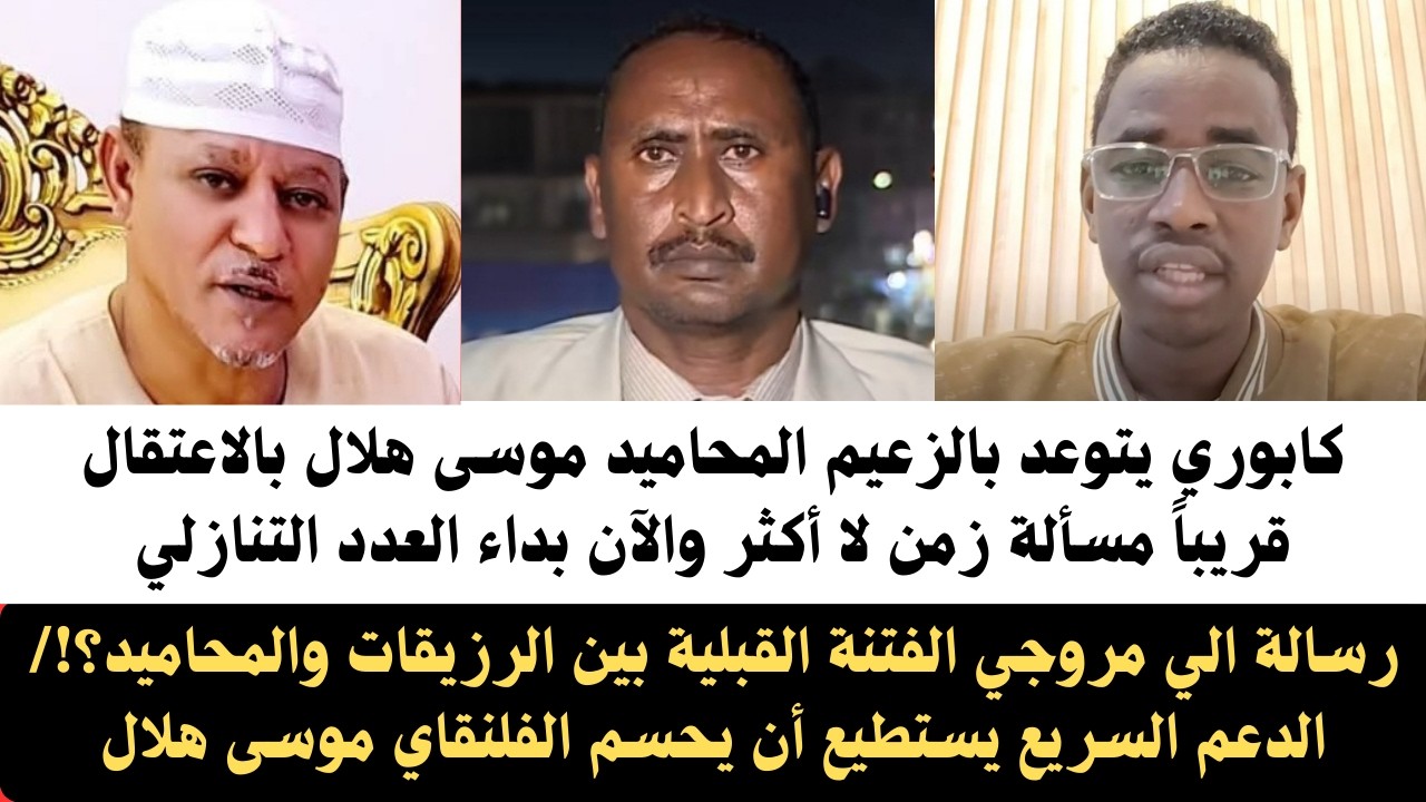 #كابوري يتوعد زعيم المحاميد موسى هلال بالاعتقال قريباً مسألة زمن/رسالة إلى مروجي الفتنة بين الرزيقات