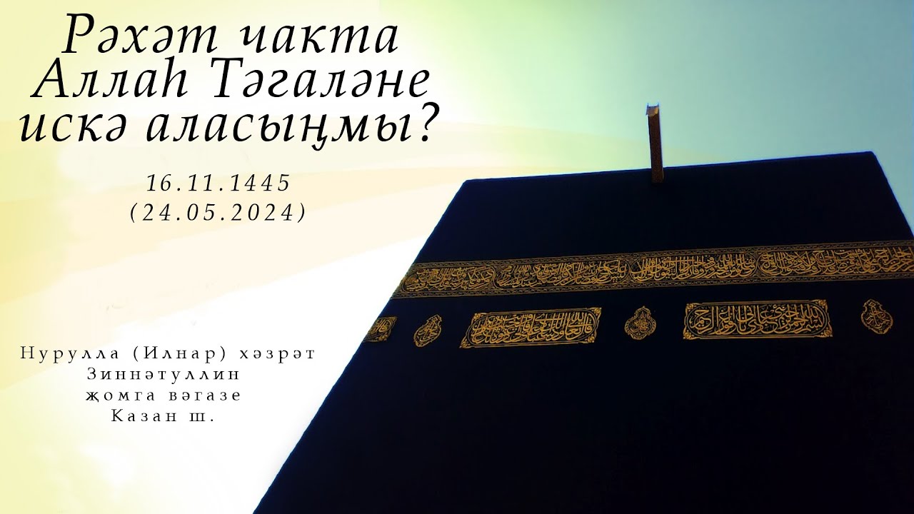 Рәхәт чакта Аллаһ Тәгаләне искә аласыңмы? — Җомга вәгазе 24.05.2024 г.