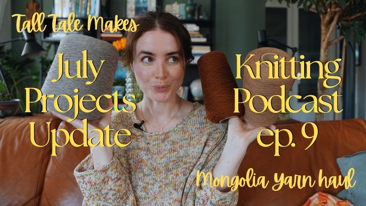 July Projects Update - Knitting Podcast Ep. 9 and Mongolian Yarn Haul