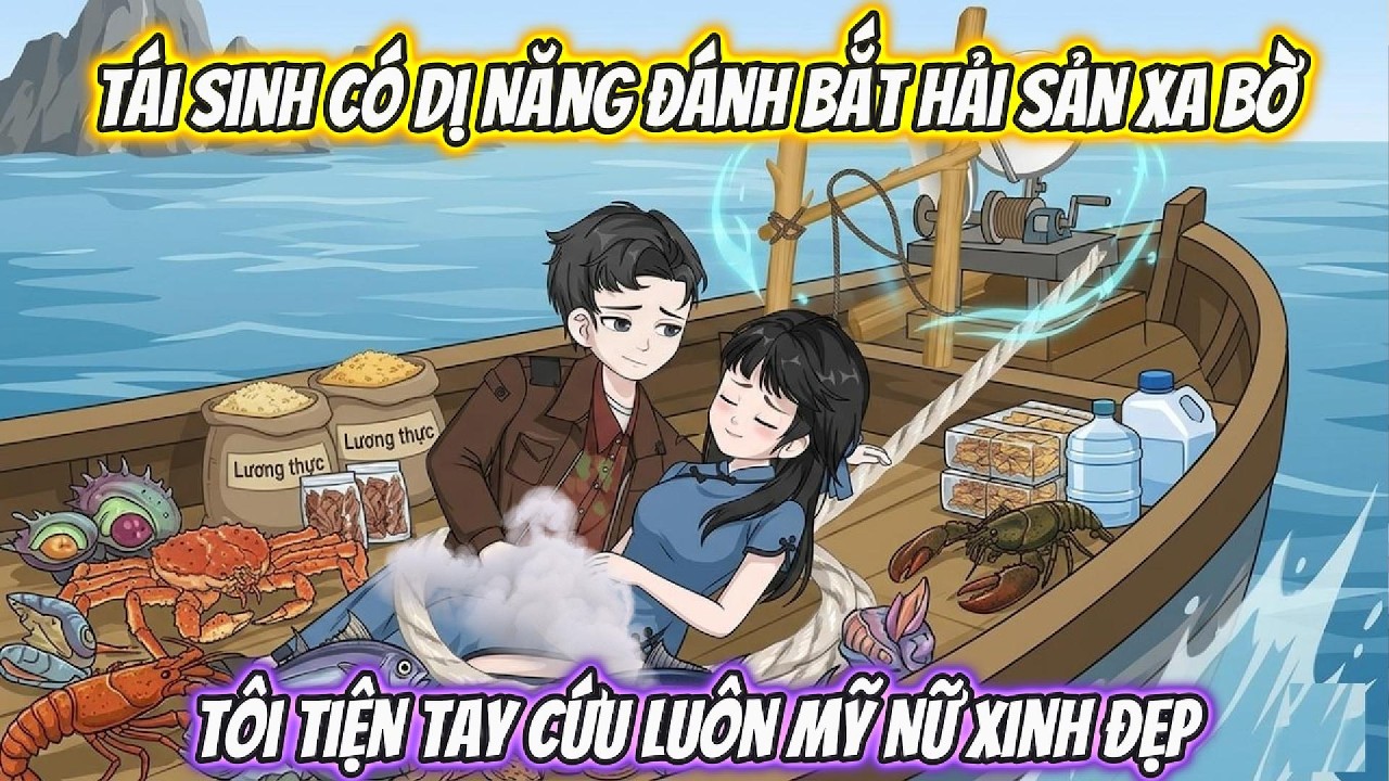 Tái Sinh Có Dị Năng Đánh Bắt Hải Sản Xa Bờ, Tôi Tiện Tay Cứu Luôn Mỹ Nữ Xinh Đẹp
