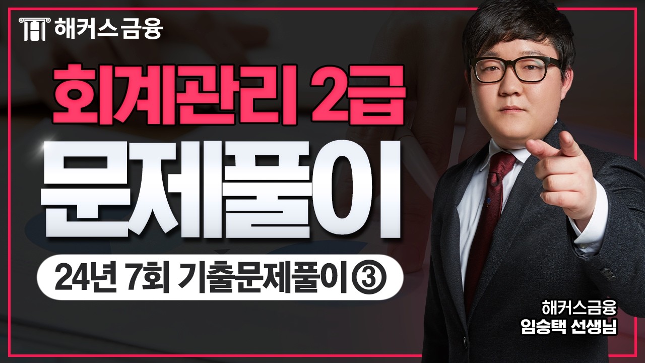 회계관리 2급 기출문제: 24년 제7회 풀이③ (2025 개정사항 반영)┃해커스금융 임승택