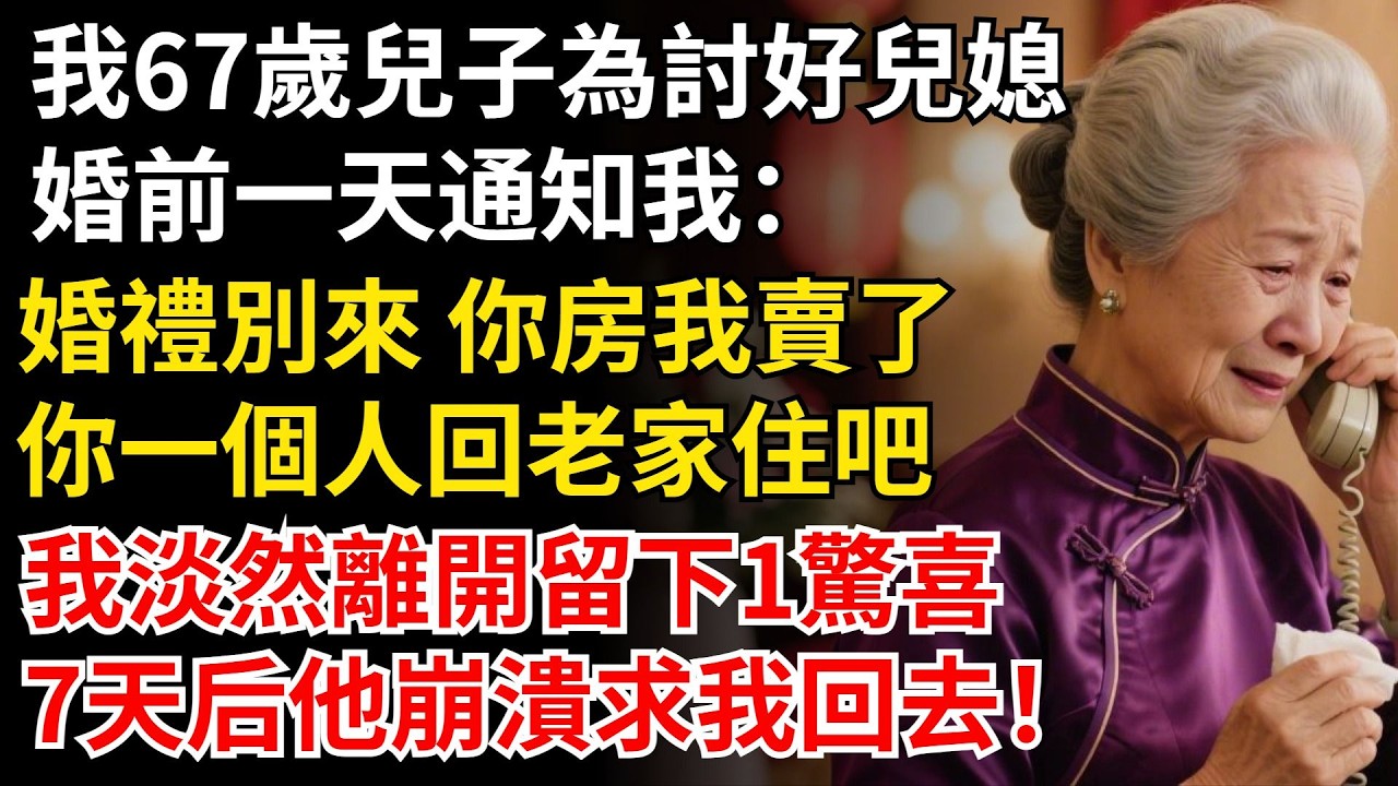 我67歲，兒子為討好兒媳，婚前一天通知我：婚禮別來 你房我賣了，你一個人回老家住吧，我淡然離開留下1驚喜，7天後他崩潰求我回去！#晚年生活#中老年生活#為人處世#生活經驗#情感故事#幸福人生