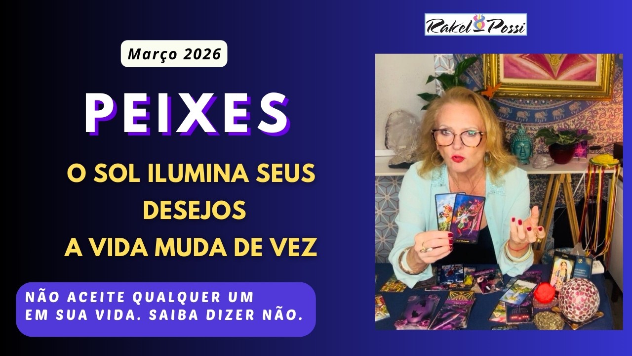 PEIXES - MARÇO 2026 - A VIDA ILUMINADA PELO SOL. APROVEITE TODAS AS CHANCES