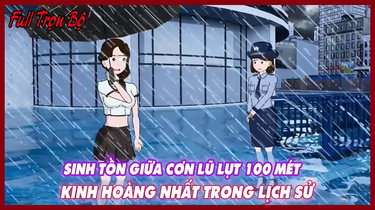 SINH TỒN GIỮA CƠN LŨ LỤT 100 M&Eacute;T KINH HO&Agrave;NG NHẤT TRONG LỊCH SỬ Full Version |Thư Sinh Review