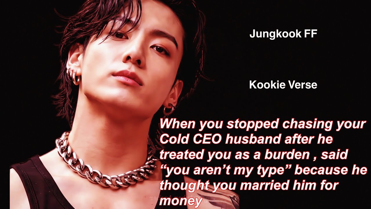 Jungkook ff~ When you stopped chasing your Cold CEO husband after he treated you as a burden , 