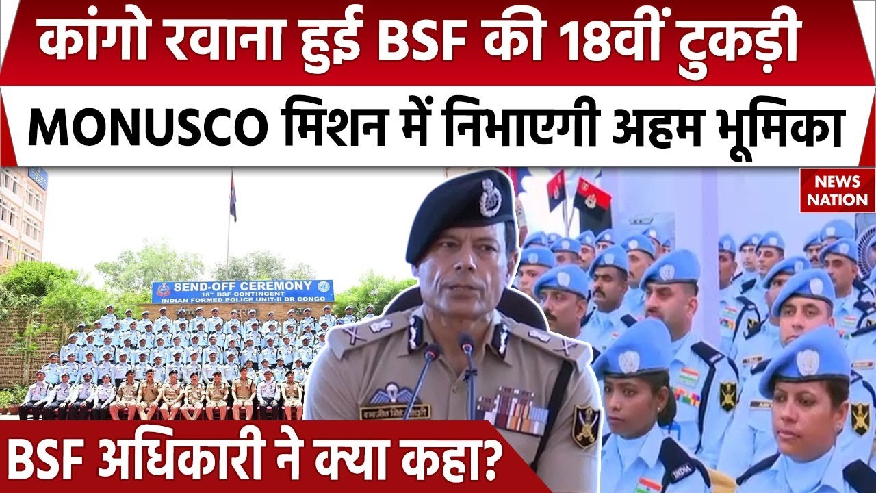 BSF MONUSCO Mission: Congo रवाना हुई BSF की 18वीं टुकड़ी, जानिए क्या है मिशन?