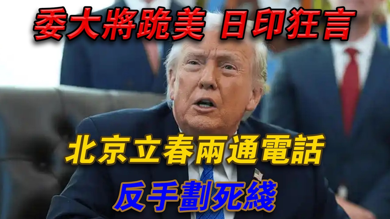 委大將跪美，日印狂言！北京立春兩通電話，反手劃死線#欽點歷史