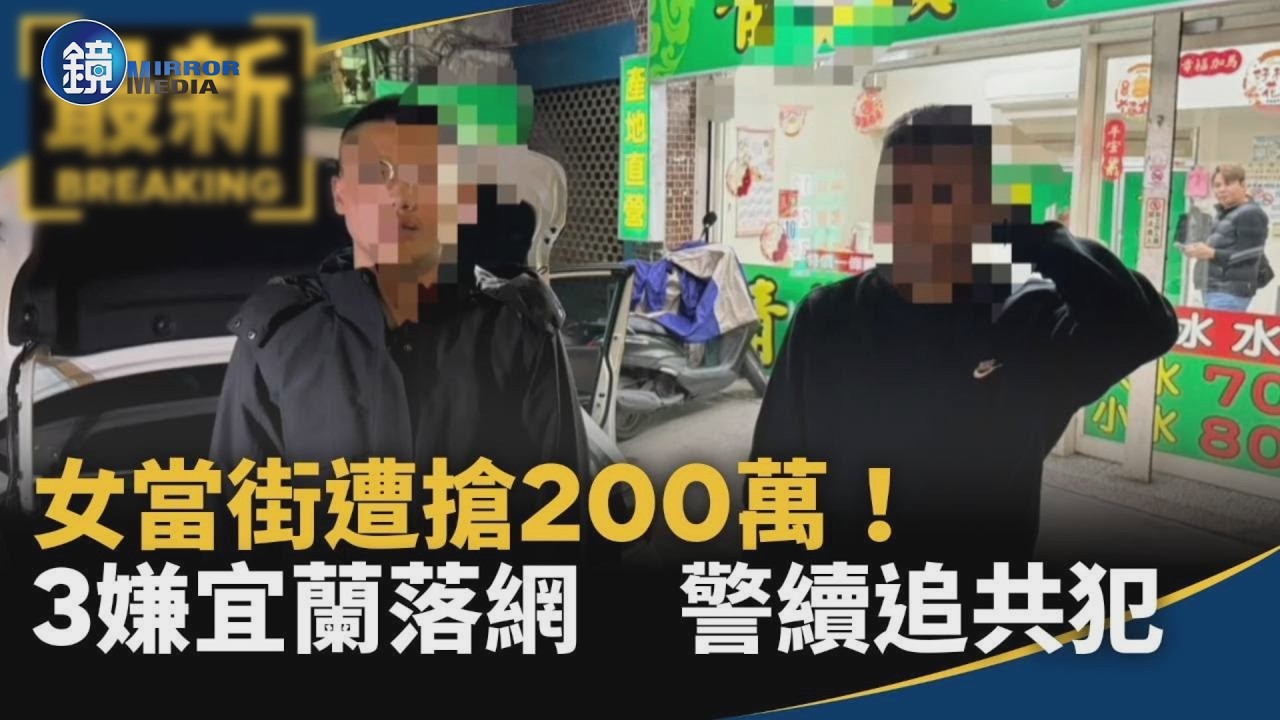 女當街遭搶200萬！3嫌宜蘭落網　警續追共犯｜鏡週刊X鏡新聞