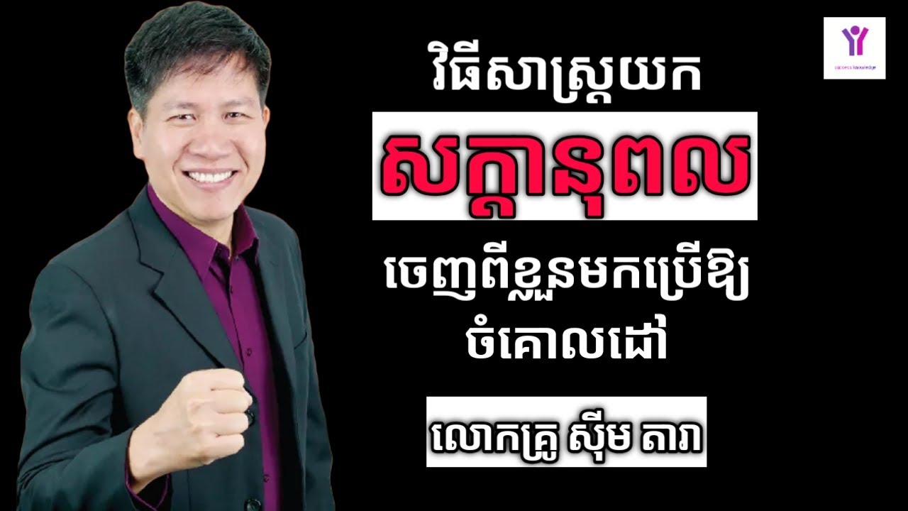 វិធីសាស្រ្តយកសក្តានុពលចេញពីខ្លួនមកប្រើឱ្យចំគោលដៅ | លោកគ្រូ ស៊ីម តារា | success knowledge