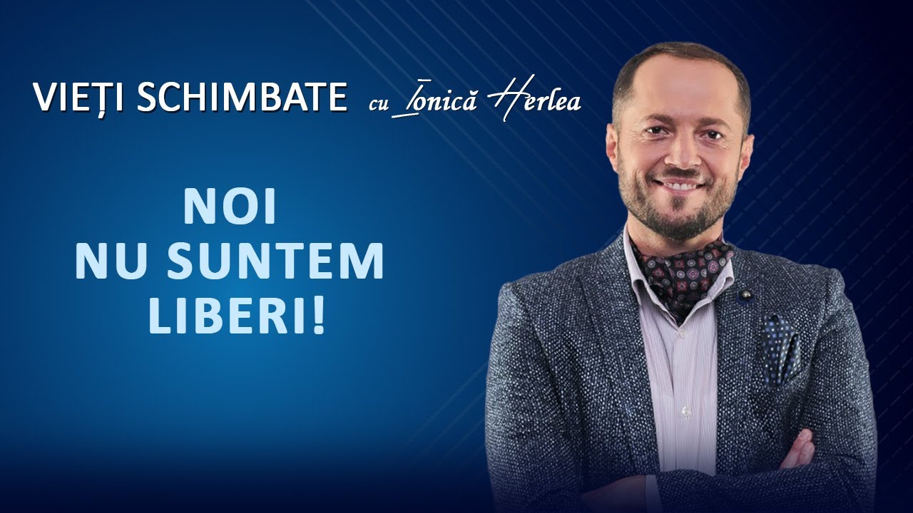 LIBERTATEA ȘI ADEVĂRUL ÎN IISUS HRISTOS - VIEȚI SCHIMBATE, cu Ionică Herlea
