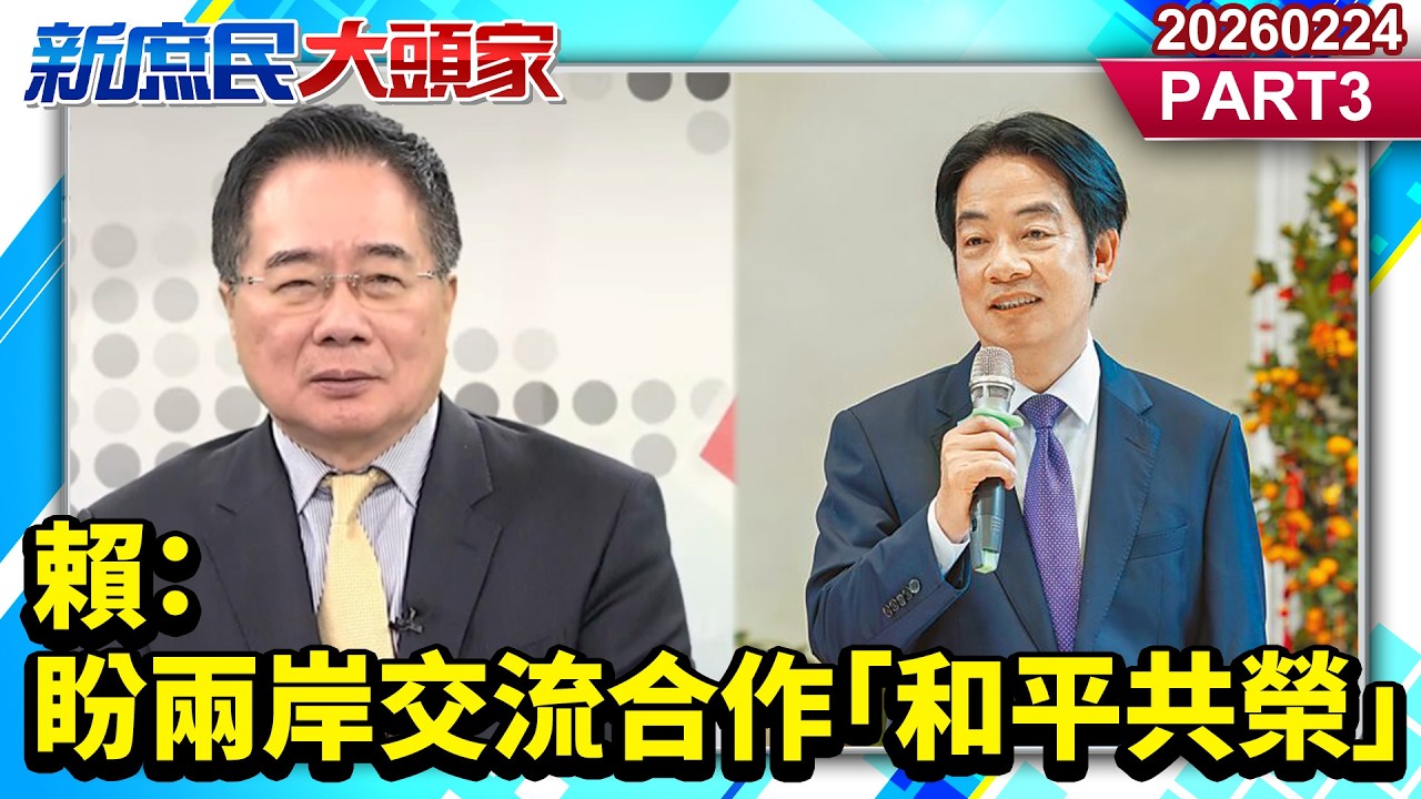賴：盼兩岸交流合作「和平共榮」《新庶民大頭家》PART 3 20260224 #張啓楷 #蔡正元 #葉元之 #李勝峯@新庶民大頭家​