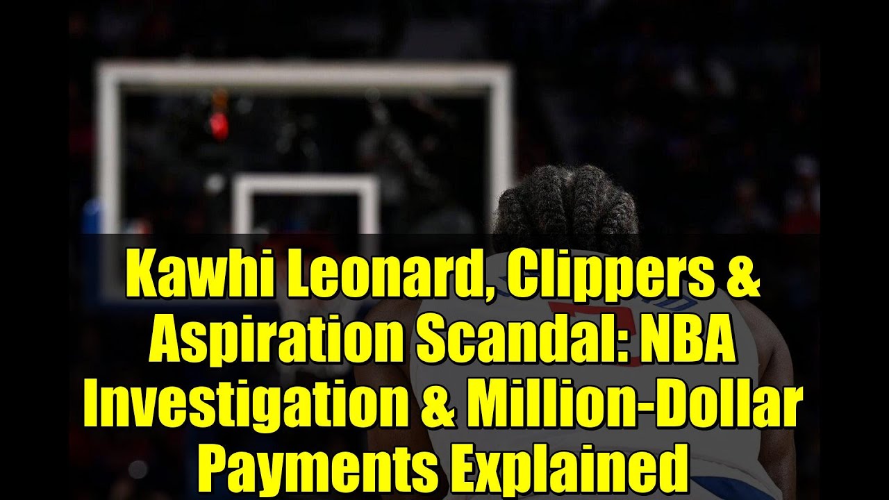 Kawhi Leonard, Clippers & Aspiration Scandal: NBA Investigation & Million-Dollar Payments Explained
