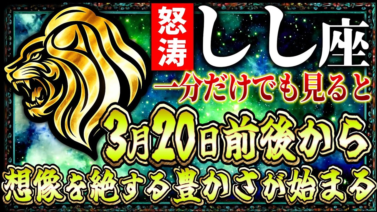 【獅子座】3月20日一分だけでも見ると想像を絶する豊かさが始まります…【12星座】