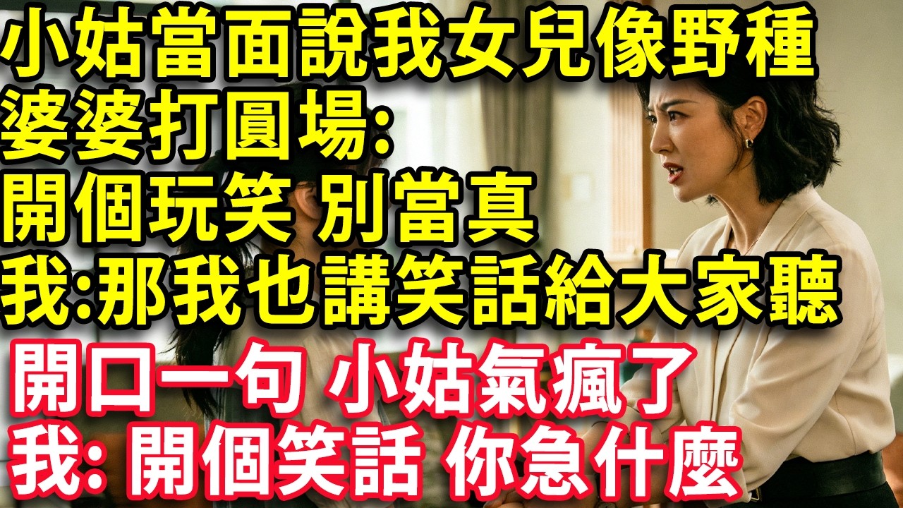 小姑當20個親戚面說 我女兒像個野種 婆婆打圓場:開個玩笑 別當真 我:那我也講個笑話給大家聽  開口一句小姑氣瘋了要打我 我反手一巴掌: 開個笑話 你急什麼#心聲故事會 #情感 #婚姻 #老年生活
