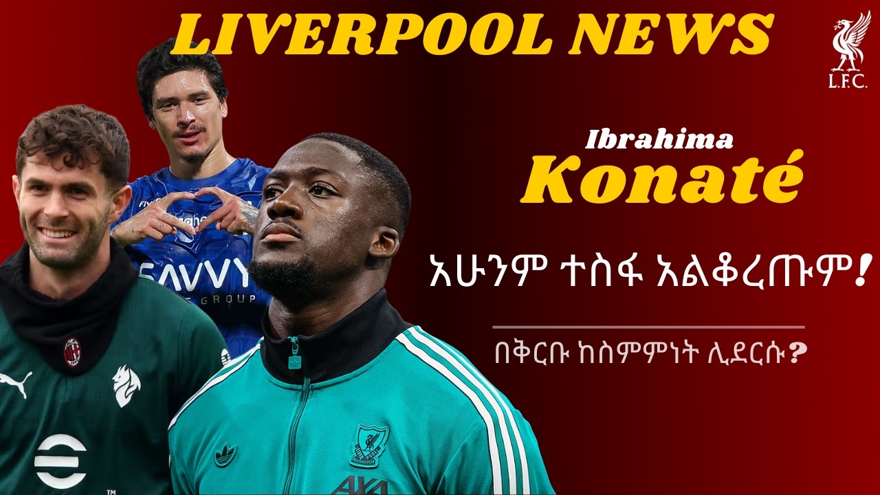 Konaté - አሁንም ተስፋ አልቆረጡም!, በቅርቡ ከስምምነት ሊደርሱ? + Pulisic - ሁኔታውን እየተከታተሉ ነው! + Nunez - ከቡድን ስብስብ ተቀንሷል
