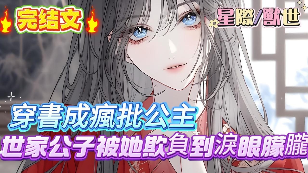 【完结】【瘋批公主殺瘋了，眾卿還在修羅場】一朝穿書成了故事裏癡戀男二的惡毒公主。掀桌，休夫！大不了拉著大家一起死！瘋批公主腳踹駙馬，刀砍王妃，撒潑、發癲，可憐的世家公子被她欺負到淚眼朦朧#爽文 #小説