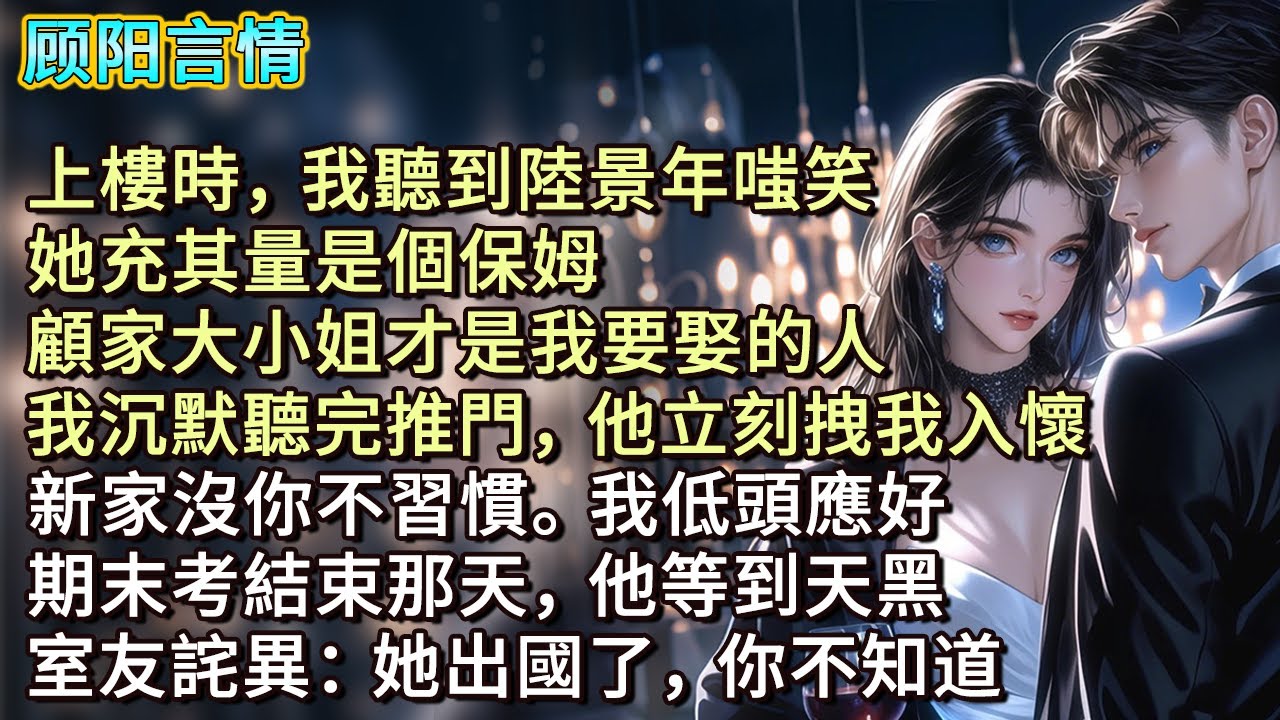 上樓時，我聽到陸景年嗤笑：「她充其量是個保姆，顧家大小姐才是我要娶的人。」我沉默聽完推門，他立刻拽我入懷：「新家沒你不習慣。」我低頭應好，期末考結束那天，他等到天黑，室友詫異：「她出國了，你不知道？」