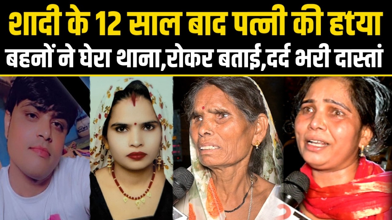 Delhi.शादी के 12 साल बाद पत्नी की हtया,बहनों ने घेरा थाना,रोकर बताई,दर्द भरी दास्तां.
