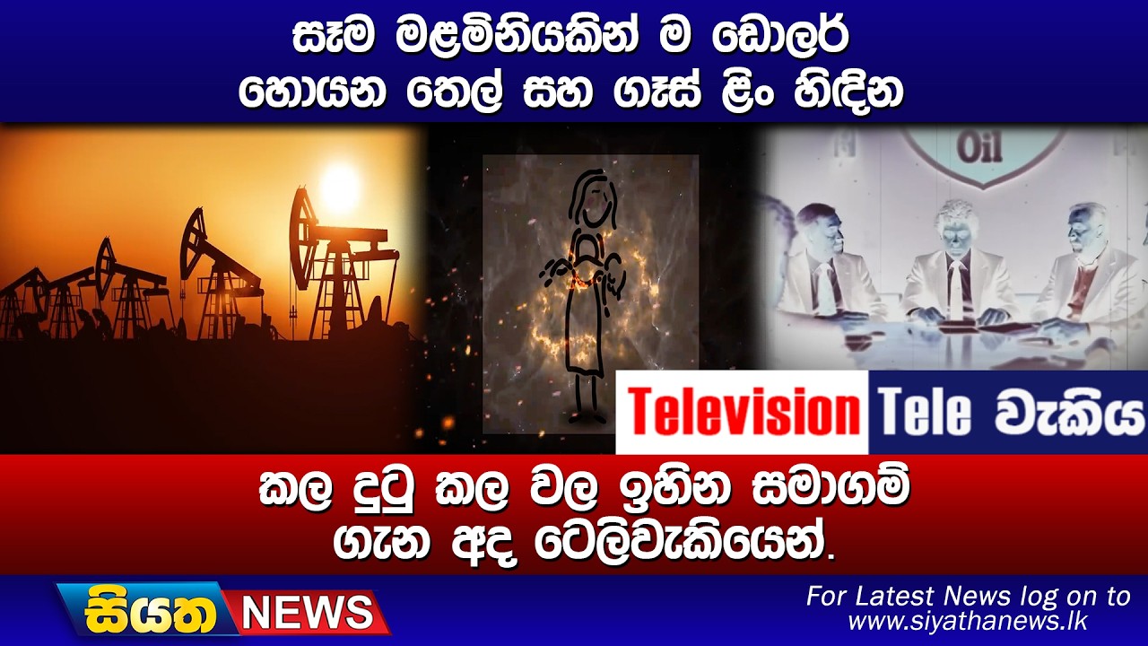 සෑම මළමිනියකින් ම ඩොලර් හොයන තෙල් සහ ගෑස් ළිං හිඳින, කල දුටු කල වල ඉහින සමාගම් ගැන අද ටෙලිවැකියෙන්.