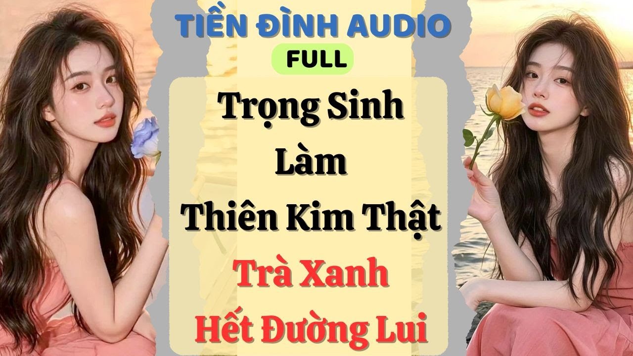 Truyện Audio | Trọng Sinh Làm Thiên Kim Thật, Trà Xanh Hết Đường Lui | #fullaudio#truyenaudio #audio