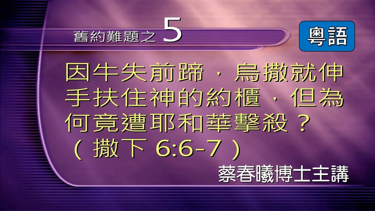 【舊約難題 5】因牛失前蹄，烏撒伸手扶約櫃，為何竟遭耶和華擊殺？ (粵語) [蔡春曦博士主講]