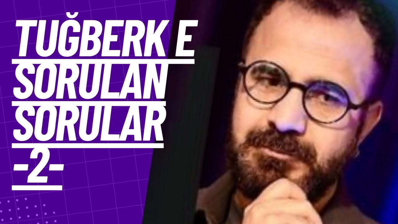 TUĞBERK E SORULAN SORULAR -2-