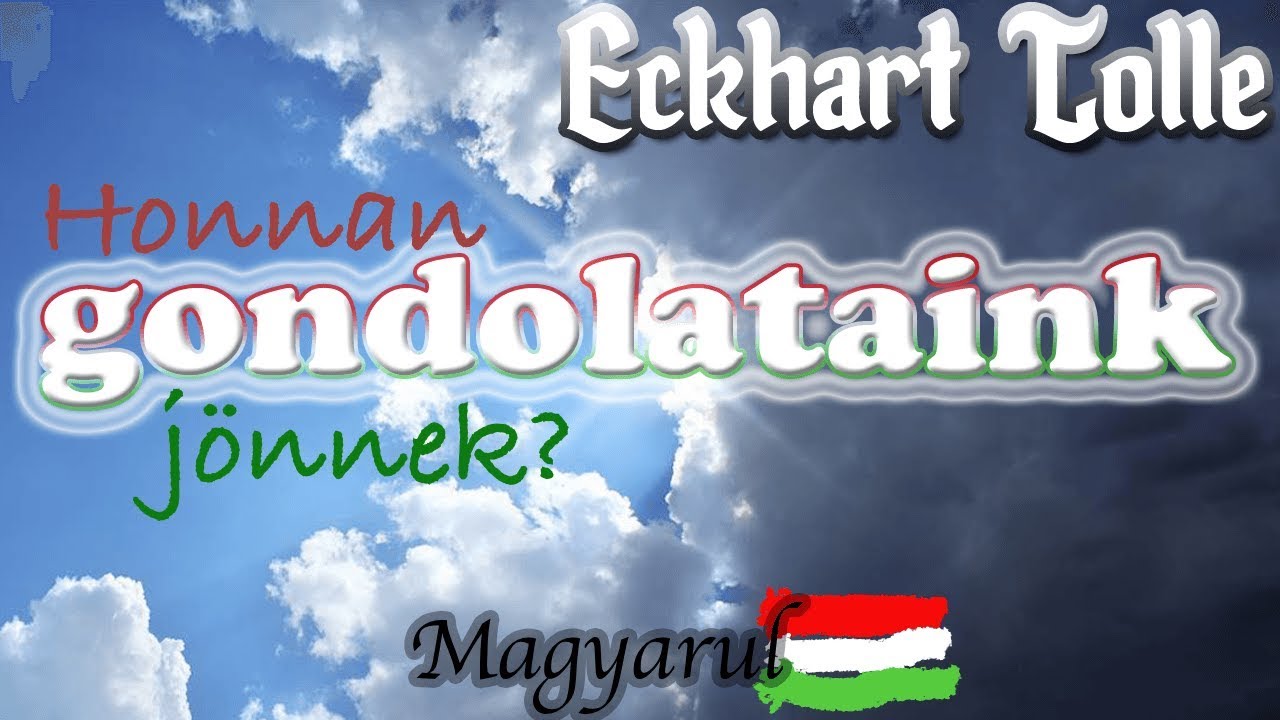 Eckhart Tolle Magyarul (2019) Honnan jönnek a gondolataink?