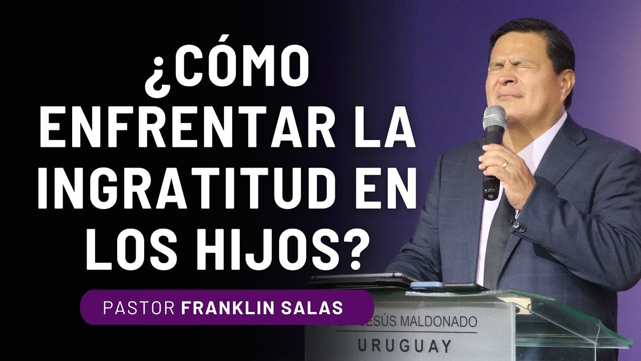 ¿CÓMO ENFRENTAR LA INGRATITUD EN LOS HIJOS? Pastor Franklin Salas.