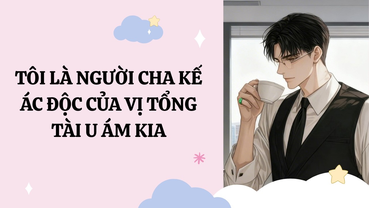[Đam Mỹ Audio] [Full] TÔI LÀ NGƯỜI CHA KẾ ÁC ĐỘC CỦA VỊ TỔNG TÀI U ÁM KIA  [Phúc Kim audio]