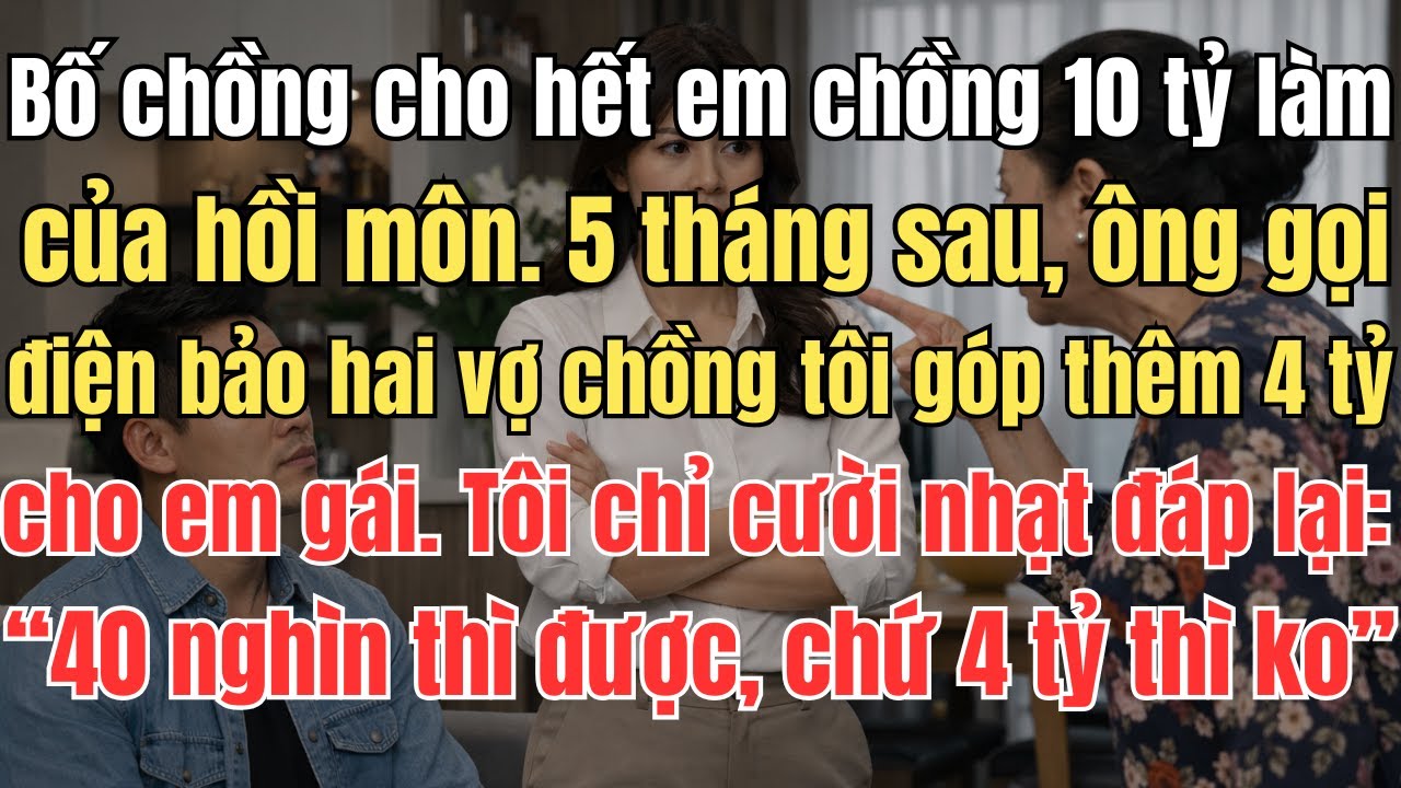 Bố chồng cho hết em chồng 10 tỷ làm của hồi môn. 5 tháng sau, ông bảo vợ chồng tôi góp thêm 4 tỷ