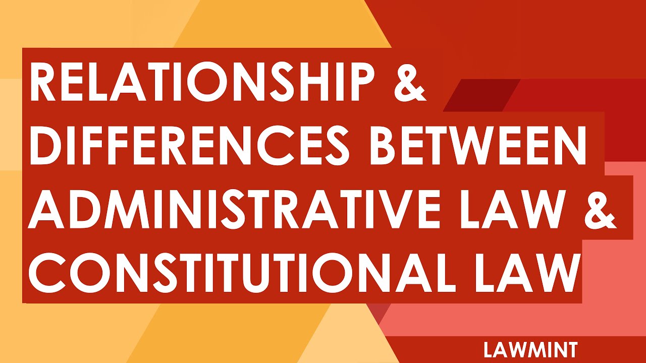 Relationship and Differences between Administrative Law & Constitutional Law - Important Concepts