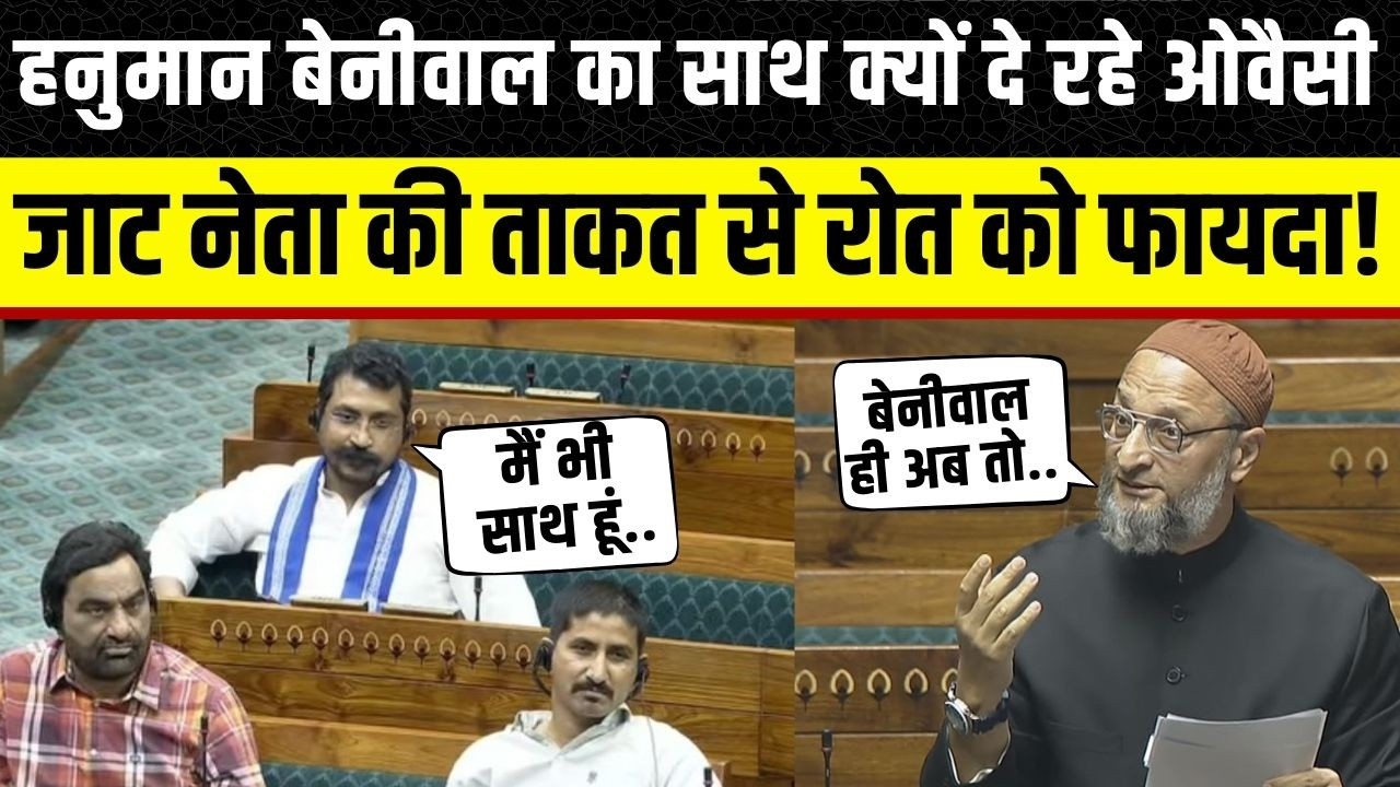 Sansad में मजबुत होंगे Hanuman Beniwal, Asaduddin Owaisi की मांग पर Rajkumar Roat भी साथ ?