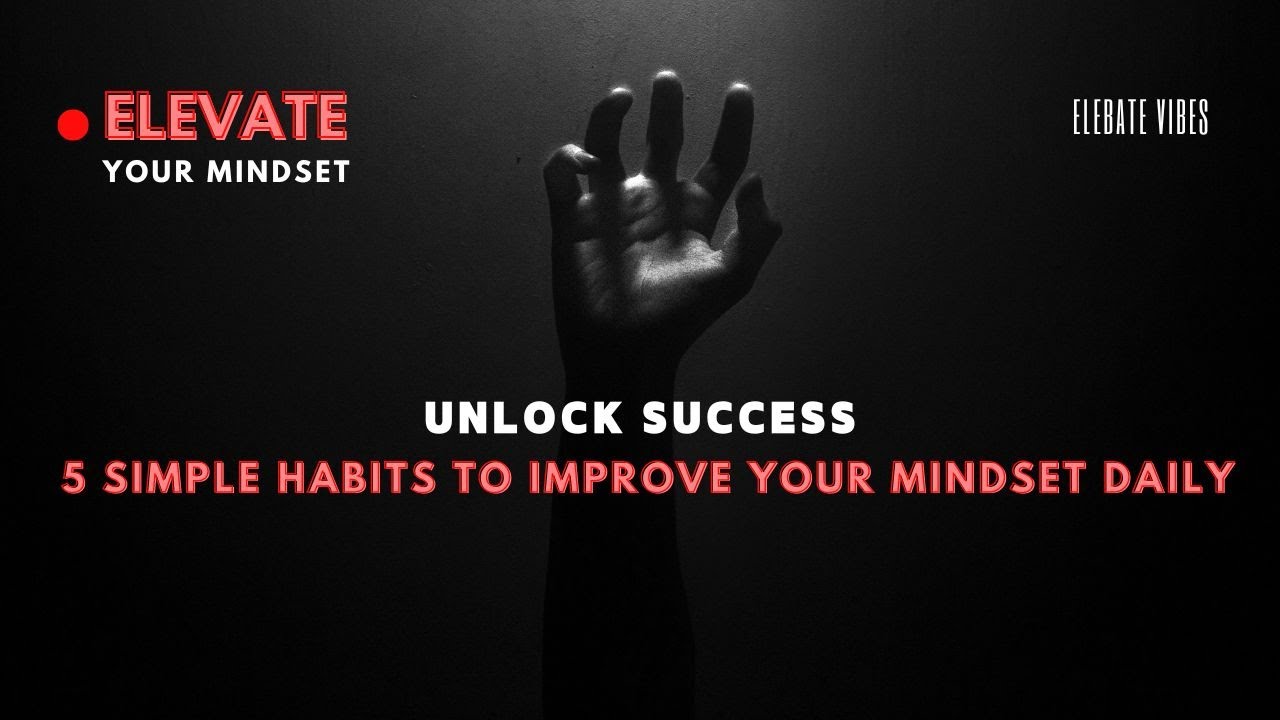 Unlock Success: 5 Powerful Daily Habits to Elevate Your Mindset